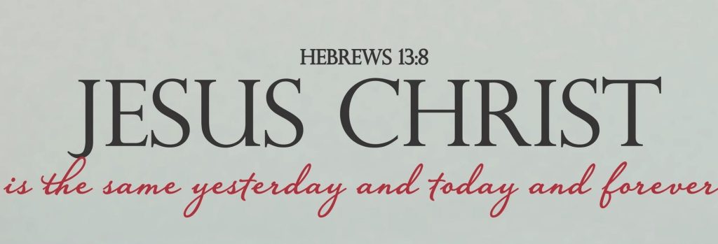Jesus Christ is the same yesterday, today, and forever